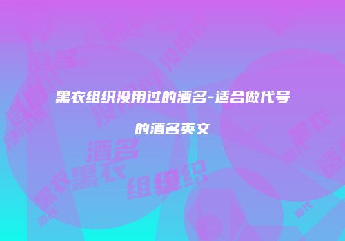 黑衣组织没用过的酒名-适合做代号的酒名英文