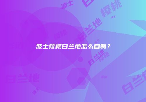波士樱桃白兰地怎么自制？