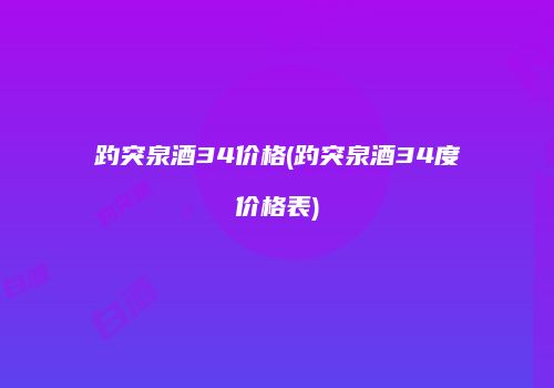 趵突泉酒34价格(趵突泉酒34度价格表)
