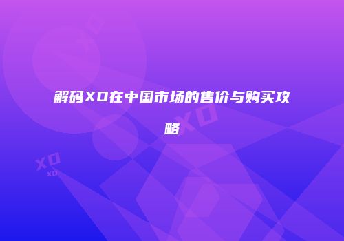 解码XO在中国市场的售价与购买攻略