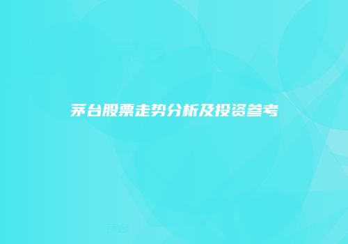 茅台股票走势分析及投资参考