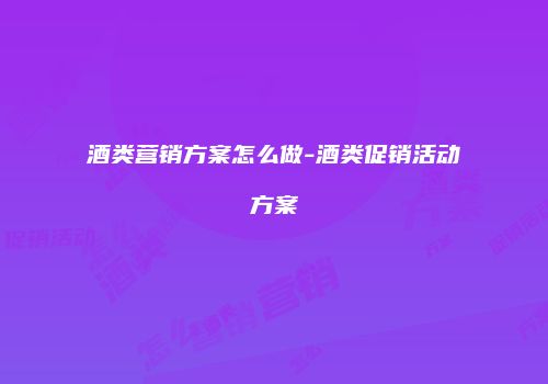 酒类营销方案怎么做-酒类促销活动方案