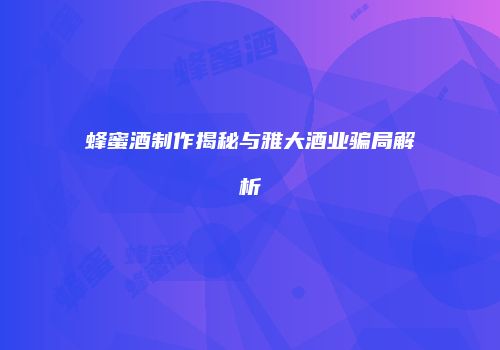 蜂蜜酒制作揭秘与雅大酒业骗局解析