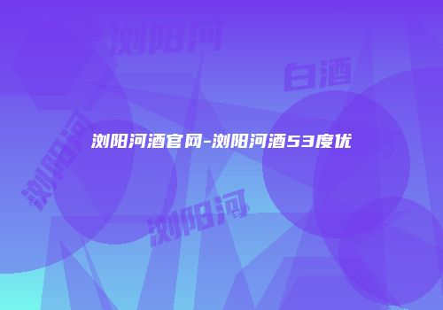 浏阳河酒官网-浏阳河酒53度优