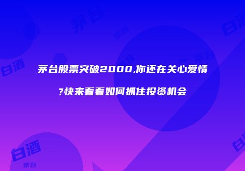 茅台股票突破2000,你还在关心爱情?快来看看如何抓住投资机会