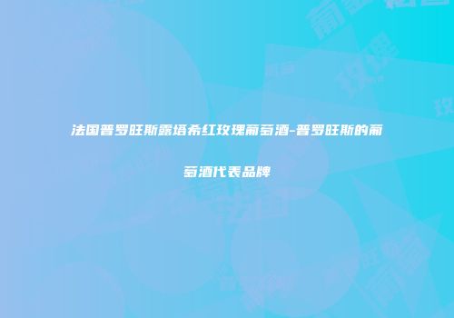 法国普罗旺斯露塔希红玫瑰葡萄酒-普罗旺斯的葡萄酒代表品牌