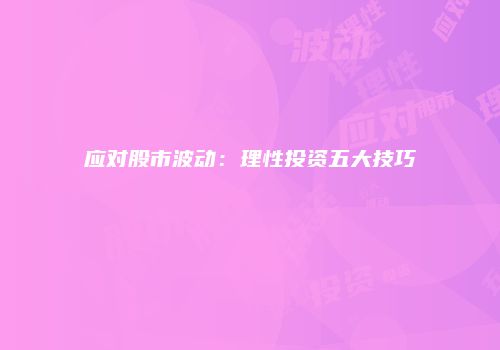 应对股市波动：理性投资五大技巧