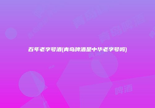 百年老字号酒(青岛啤酒是中华老字号吗)