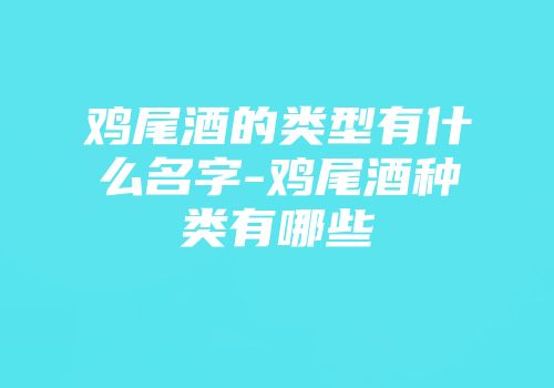 鸡尾酒的类型有什么名字-鸡尾酒种类有哪些