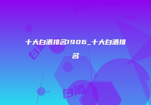 十大白酒排名1906_十大白酒排名