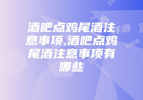 酒吧点鸡尾酒注意事项,酒吧点鸡尾酒注意事项有哪些