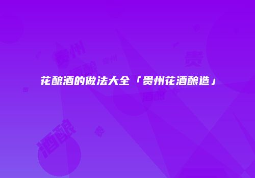 花酿酒的做法大全「贵州花酒酿造」