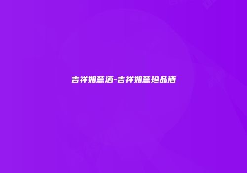 吉祥如意酒-吉祥如意珍品酒