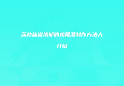 荔枝味道浓郁的鸡尾酒制作方法大介绍