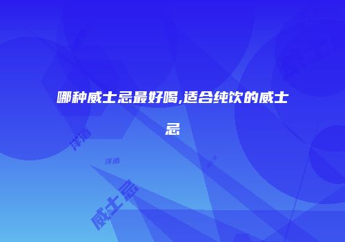 哪种威士忌最好喝,适合纯饮的威士忌