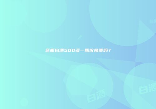蓝瓶白酒500多一瓶价格贵吗？