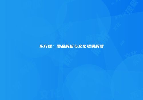 东方缘：酒品解析与文化现象解读