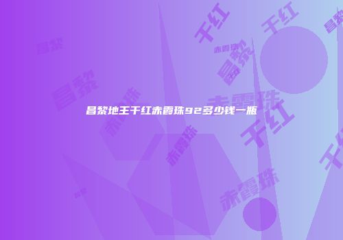 昌黎地王干红赤霞珠92多少钱一瓶