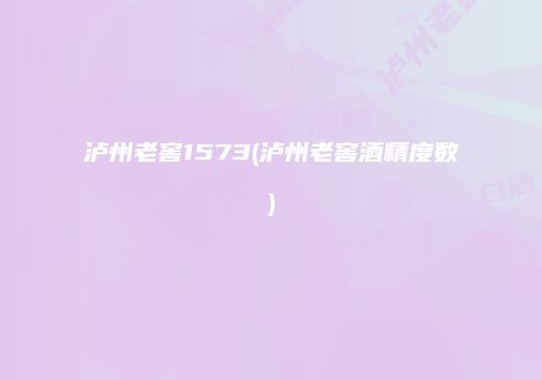 泸州老窖1573(泸州老窖酒精度数)