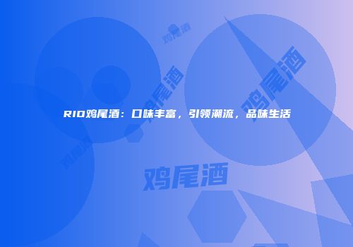 RIO鸡尾酒：口味丰富，引领潮流，品味生活