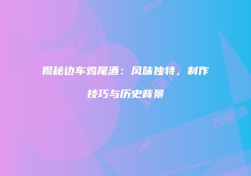 揭秘边车鸡尾酒：风味独特，制作技巧与历史背景