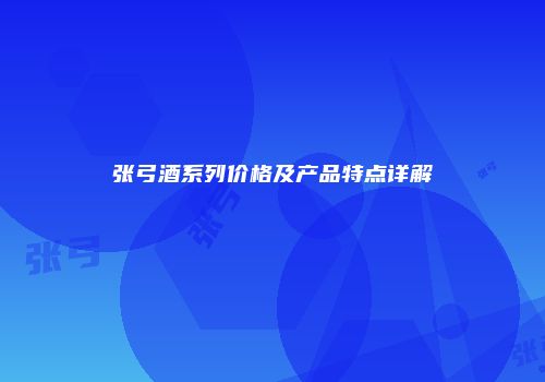 张弓酒系列价格及产品特点详解