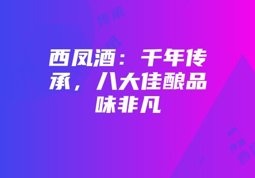 西凤酒：千年传承，八大佳酿品味非凡