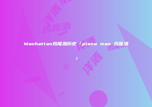 Manhattan鸡尾酒历史「piano man 鸡尾酒」