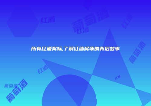 所有红酒奖标,了解红酒奖项的背后故事