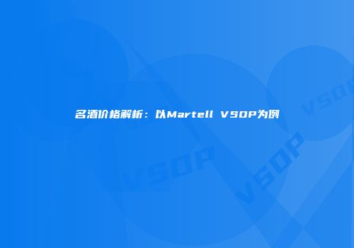 名酒价格解析：以Martell VSOP为例