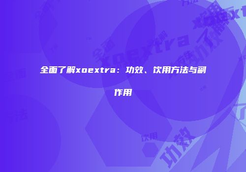 全面了解xoextra：功效、饮用方法与副作用