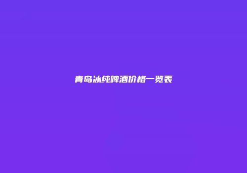青岛冰纯啤酒价格一览表
