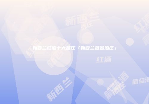 新西兰红酒十大名庄「新西兰著名酒庄」