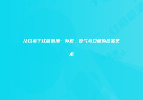 法拉福干红葡萄酒：外观、香气与口感的品鉴艺术