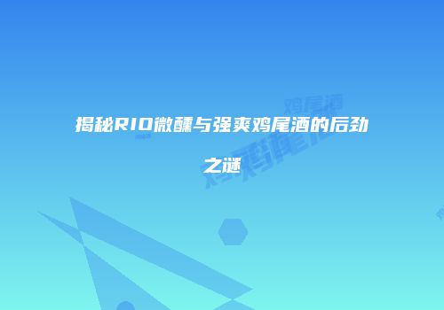 揭秘RIO微醺与强爽鸡尾酒的后劲之谜