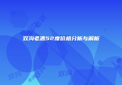 双沟老酒52度价格分析与解析