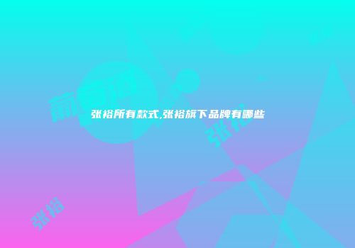 张裕所有款式,张裕旗下品牌有哪些