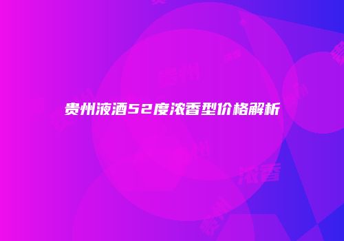 贵州液酒52度浓香型价格解析