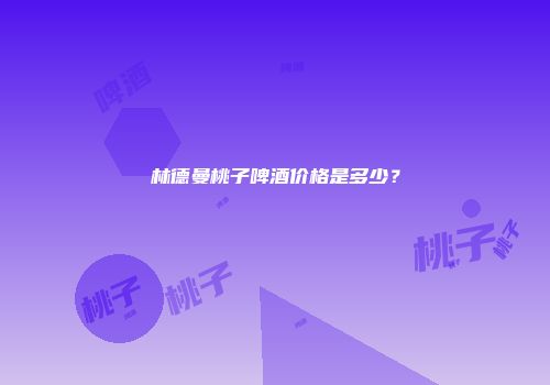 林德曼桃子啤酒价格是多少？