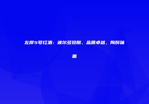 左岸5号红酒：波尔多珍酿，品质卓越，陶醉味蕾