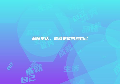品味生活，成就更优秀的自己