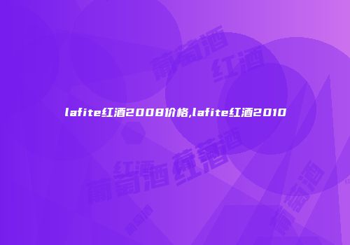 lafite红酒2008价格,lafite红酒2010