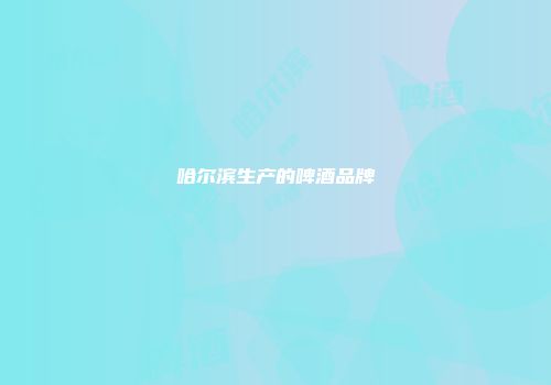 哈尔滨生产的啤酒品牌