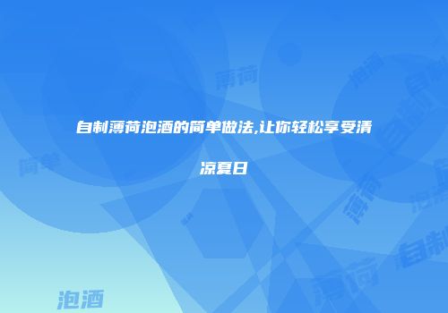 自制薄荷泡酒的简单做法,让你轻松享受清凉夏日