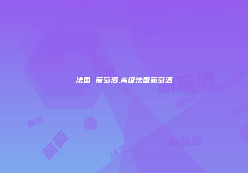 法国 葡萄酒,高级法国葡萄酒