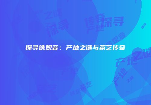 探寻铁观音：产地之谜与茶艺传奇