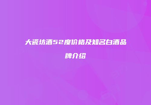 大瓷坊酒52度价格及知名白酒品牌介绍