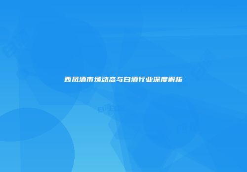 西凤酒市场动态与白酒行业深度解析