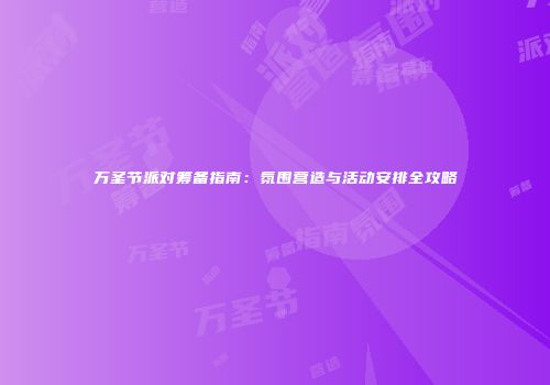 万圣节派对筹备指南：氛围营造与活动安排全攻略