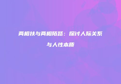 两相扶与两相陌路：探讨人际关系与人性本质